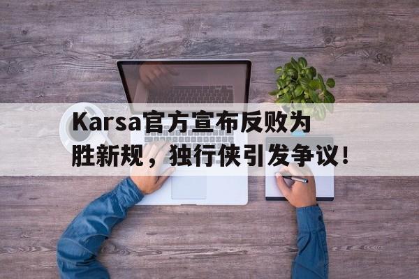 Karsa官方宣布反败为胜新规，独行侠引发争议！的简单介绍